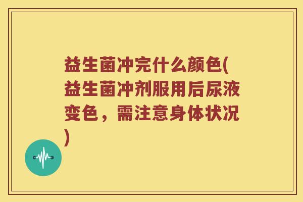 益生菌冲完什么颜色(益生菌冲剂服用后尿液变色,需注意身体状况) 益生菌冲完什么颜色(益生菌冲剂服用后尿液变色,需注意身体状况)