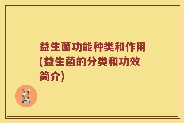 益生菌功能种类和作用(益生菌的分类和功效简介)