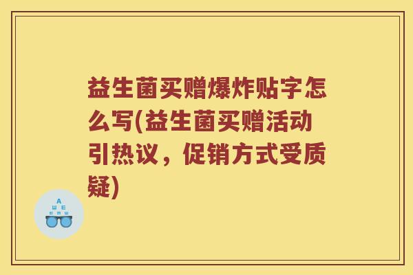 益生菌买赠爆炸贴字怎么写(益生菌买赠活动引热议，促销方式受质疑)