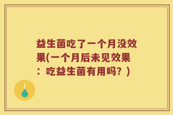 益生菌吃了一个月没效果(一个月后未见效果：吃益生菌有用吗？)