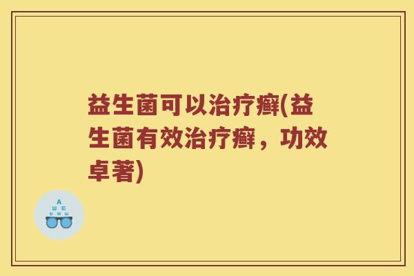 益生菌可以治疗癣(益生菌有效治疗癣，功效卓著)