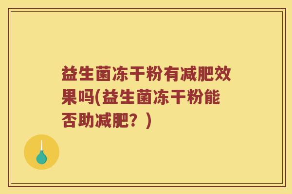 益生菌冻干粉有减肥效果吗(益生菌冻干粉能否助减肥？)