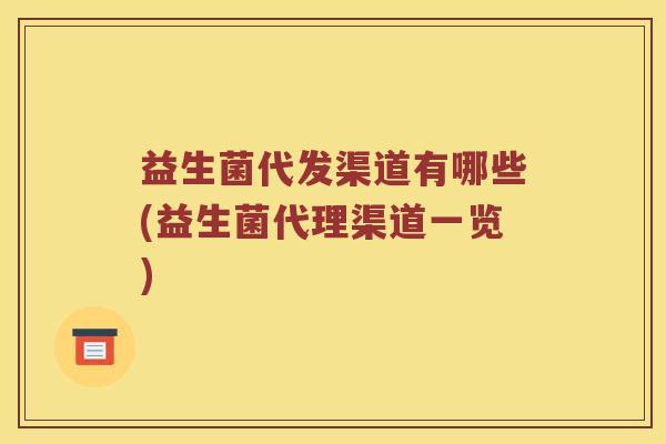 益生菌代发渠道有哪些(益生菌代理渠道一览)
