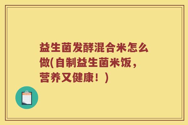 益生菌发酵混合米怎么做(自制益生菌米饭，营养又健康！)