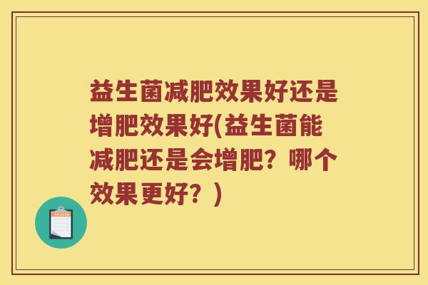 益生菌减肥效果好还是增肥效果好(益生菌能减肥还是会增肥？哪个效果更好？)