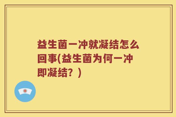 益生菌一冲就凝结怎么回事(益生菌为何一冲即凝结？)