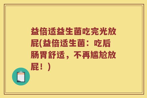 益倍适益生菌吃完光放屁(益倍适生菌：吃后肠胃舒适，不再尴尬放屁！)