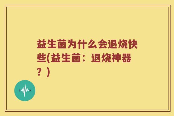 益生菌为什么会退烧快些(益生菌：退烧神器？)
