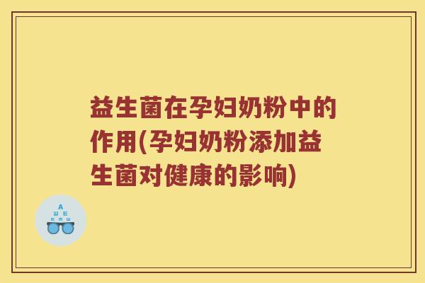 益生菌在孕妇奶粉中的作用(孕妇奶粉添加益生菌对健康的影响)