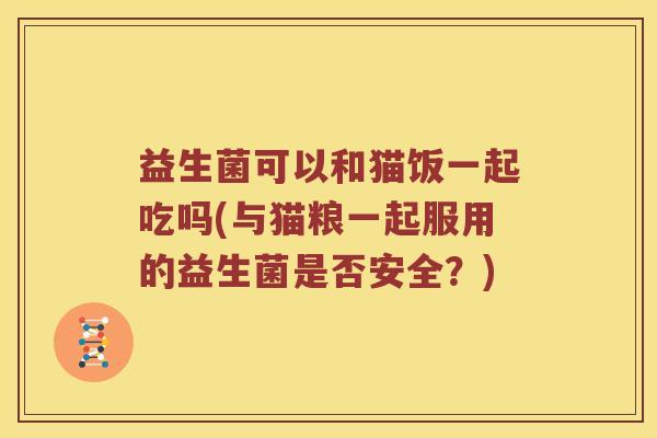 益生菌可以和猫饭一起吃吗(与猫粮一起服用的益生菌是否安全？)