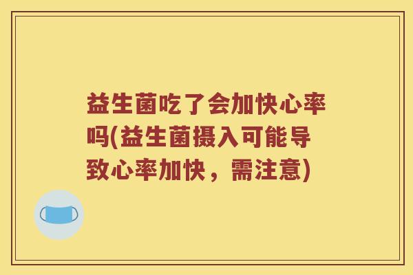益生菌吃了会加快心率吗(益生菌摄入可能导致心率加快，需注意)