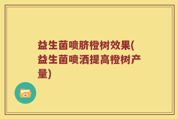 益生菌喷脐橙树效果(益生菌喷洒提高橙树产量)