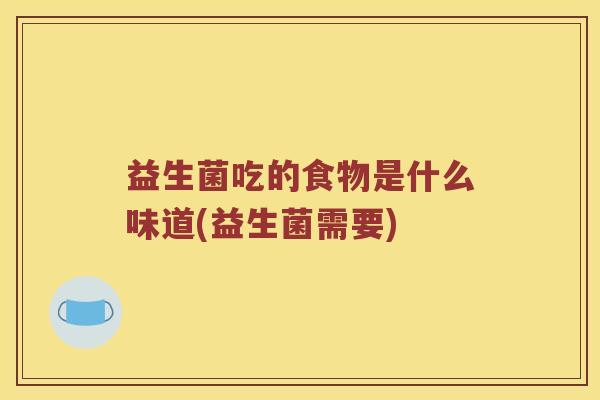益生菌吃的食物是什么味道(益生菌需要) 益生菌吃的食物是什么味道(益生菌需要)