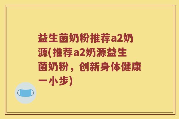 益生菌奶粉推荐a2奶源(推荐a2奶源益生菌奶粉，创新身体健康一小步)