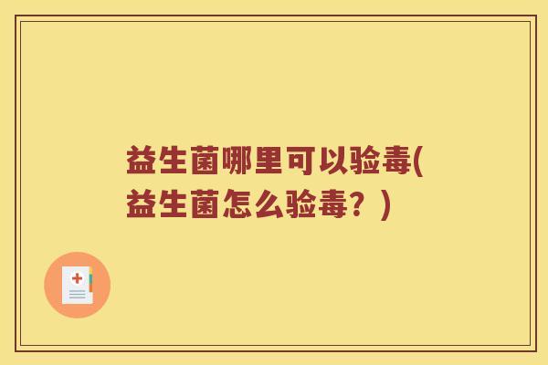 益生菌哪里可以验毒(益生菌怎么验毒?) 益生菌哪里可以验毒(益生菌怎么验毒?)
