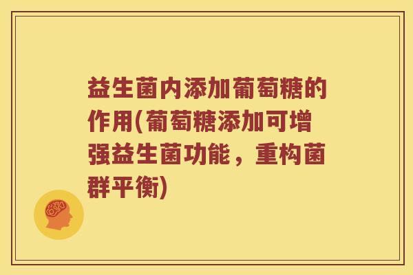 益生菌内添加葡萄糖的作用(葡萄糖添加可增强益生菌功能,重构菌群平衡) 益生菌内添加葡萄糖的作用(葡萄糖添加可增强益生菌功能,重构菌群平衡)