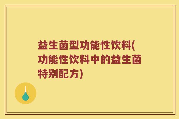 益生菌型功能性饮料(功能性饮料中的益生菌特别配方) 益生菌型功能性饮料(功能性饮料中的益生菌特别配方)