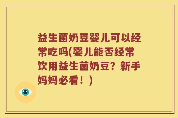 益生菌奶豆婴儿可以经常吃吗(婴儿能否经常饮用益生菌奶豆？新手妈妈必看！)