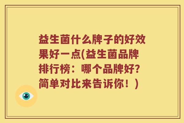 益生菌什么牌子的好效果好一点(益生菌品牌排行榜：哪个品牌好？简单对比来告诉你！)