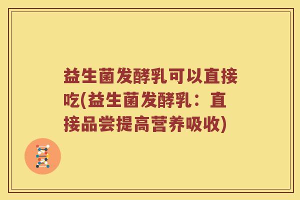 益生菌发酵乳可以直接吃(益生菌发酵乳：直接品尝提高营养吸收)