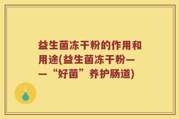 益生菌冻干粉的作用和用途(益生菌冻干粉——“好菌”养护肠道)