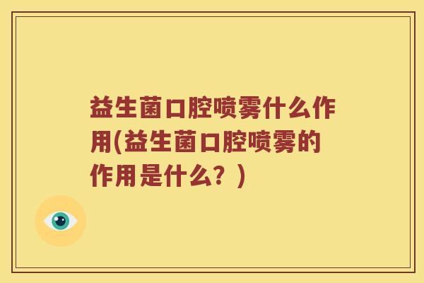 益生菌口腔喷雾什么作用(益生菌口腔喷雾的作用是什么？)