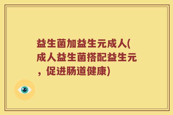 益生菌加益生元成人(成人益生菌搭配益生元，促进肠道健康)