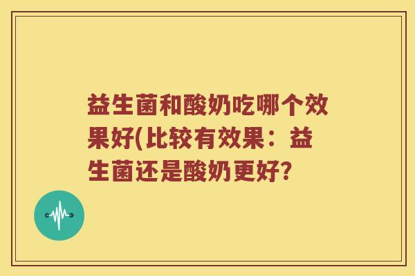 益生菌和酸奶吃哪个效果好(比较有效果：益生菌还是酸奶更好？