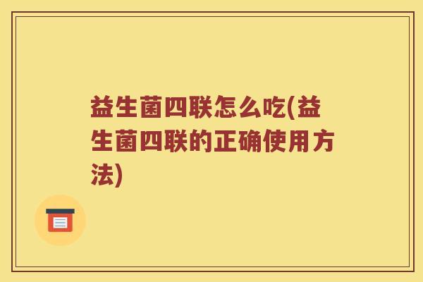 益生菌四联怎么吃(益生菌四联的正确使用方法)