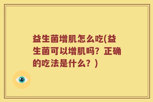 益生菌增肌怎么吃(益生菌可以增肌吗？正确的吃法是什么？)