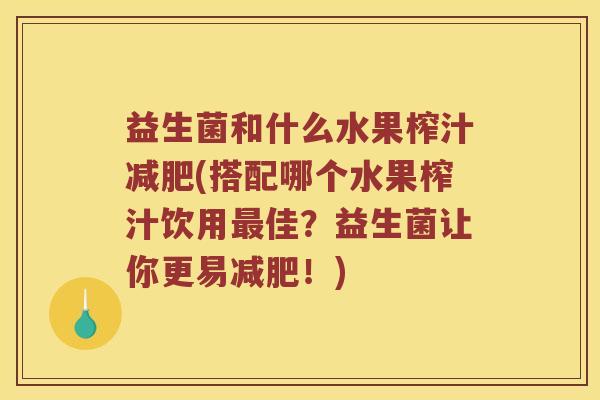 益生菌和什么水果榨汁减肥(搭配哪个水果榨汁饮用最佳？益生菌让你更易减肥！)
