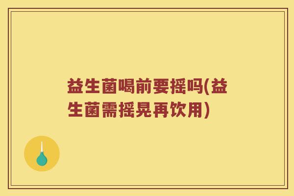 益生菌喝前要摇吗(益生菌需摇晃再饮用)