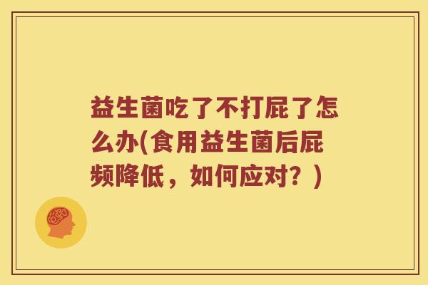 益生菌吃了不打屁了怎么办(食用益生菌后屁频降低，如何应对？)