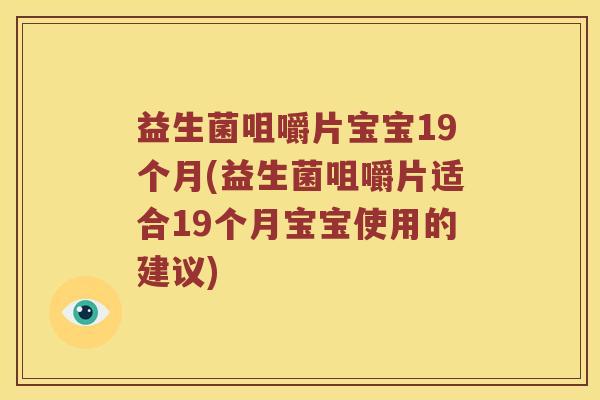益生菌咀嚼片宝宝19个月(益生菌咀嚼片适合19个月宝宝使用的建议) 益生菌咀嚼片宝宝19个月(益生菌咀嚼片适合19个月宝宝使用的建议)