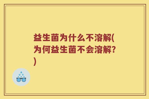 益生菌为什么不溶解(为何益生菌不会溶解?) 益生菌为什么不溶解(为何益生菌不会溶解?)