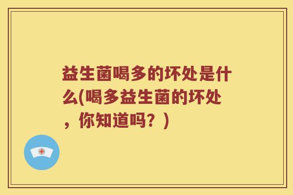 益生菌喝多的坏处是什么(喝多益生菌的坏处，你知道吗？)