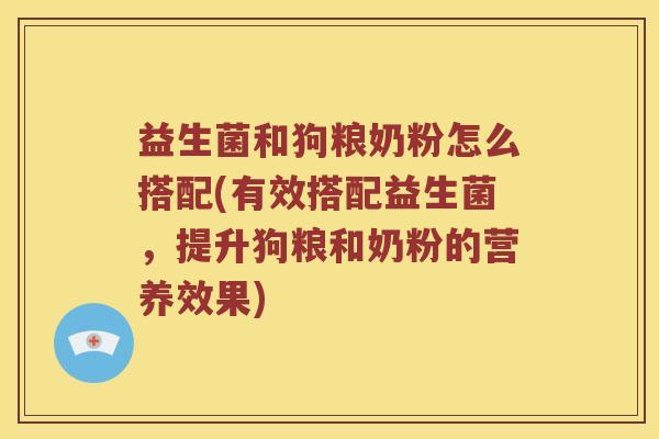 益生菌和狗粮奶粉怎么搭配(有效搭配益生菌，提升狗粮和奶粉的营养效果)