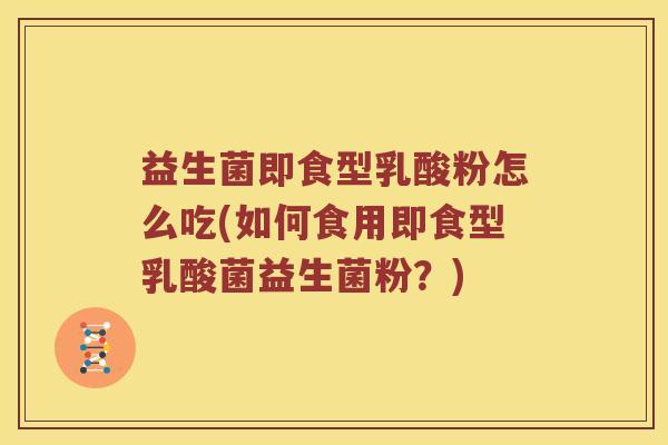 益生菌即食型乳酸粉怎么吃(如何食用即食型乳酸菌益生菌粉？)