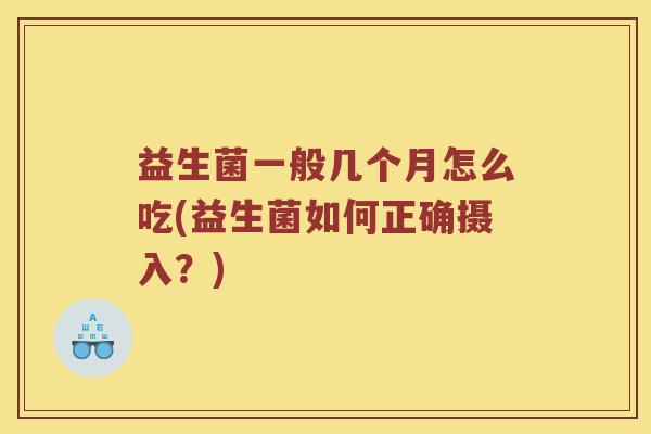 益生菌一般几个月怎么吃(益生菌如何正确摄入？)