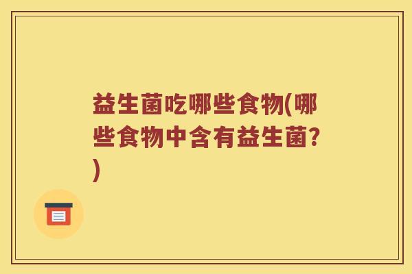 益生菌吃哪些食物(哪些食物中含有益生菌？)