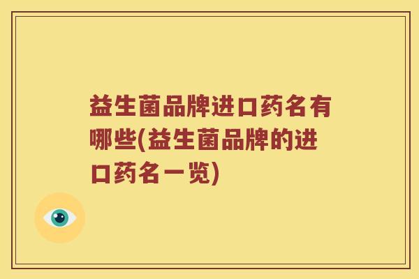 益生菌品牌进口药名有哪些(益生菌品牌的进口药名一览)