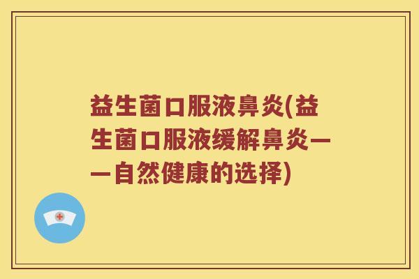 益生菌口服液鼻炎(益生菌口服液缓解鼻炎——自然健康的选择)