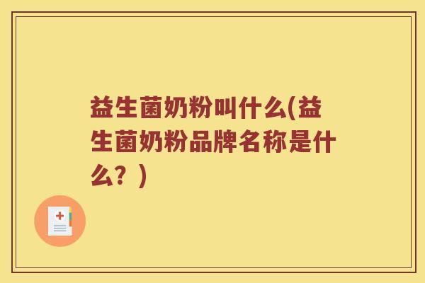 益生菌奶粉叫什么(益生菌奶粉品牌名称是什么?) 益生菌奶粉叫什么(益生菌奶粉品牌名称是什么?)