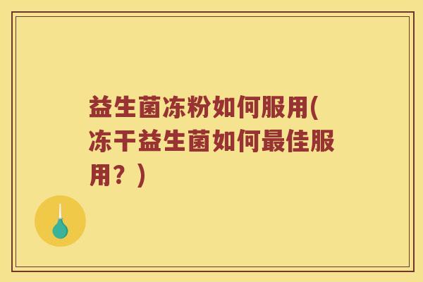 益生菌冻粉如何服用(冻干益生菌如何最佳服用？)