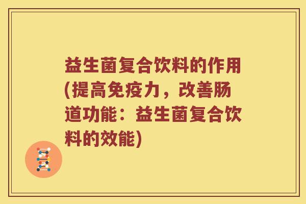 益生菌复合饮料的作用(提高力,改善肠道功能:益生菌复合饮料的效能) 益生菌复合饮料的作用(提高力,改善肠道功能:益生菌复合饮料的效能)