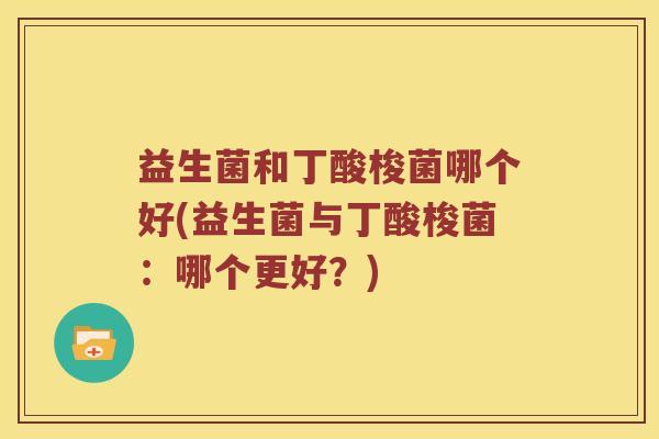益生菌和丁酸梭菌哪个好(益生菌与丁酸梭菌：哪个更好？)