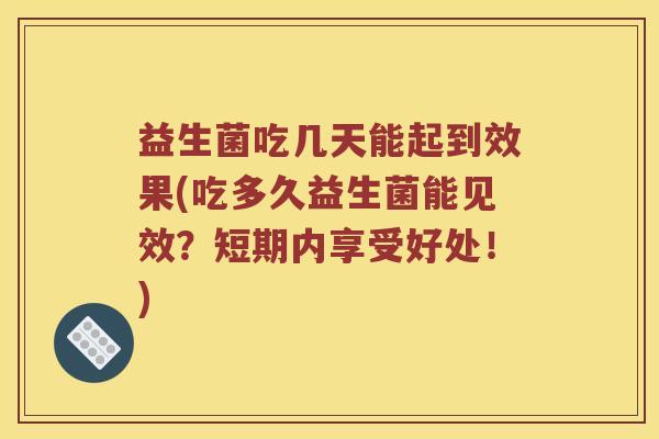 益生菌吃几天能起到效果(吃多久益生菌能见效？短期内享受好处！)