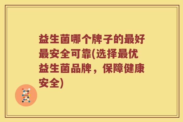 益生菌哪个牌子的好安全可靠(选择优益生菌品牌，保障健康安全)