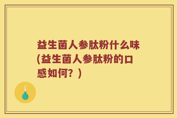 益生菌人参肽粉什么味(益生菌人参肽粉的口感如何？)