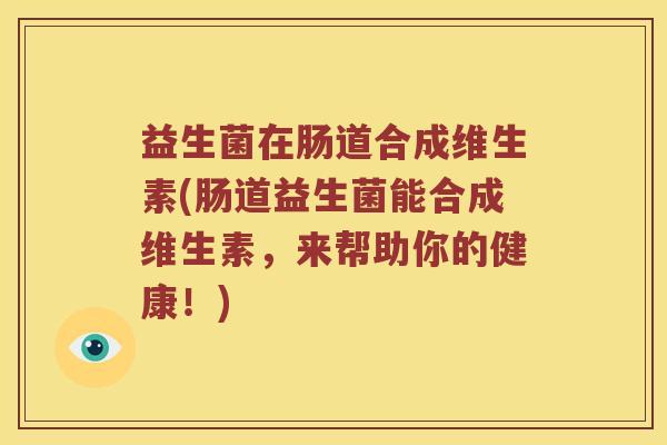 益生菌在肠道合成维生素(肠道益生菌能合成维生素，来帮助你的健康！)